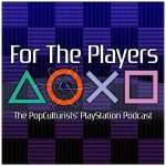 For The Players - The PopCulturists' PlayStation Podcast